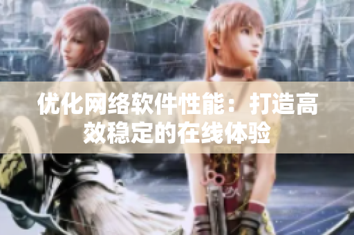 优化网络软件性能：打造高效稳定的在线体验