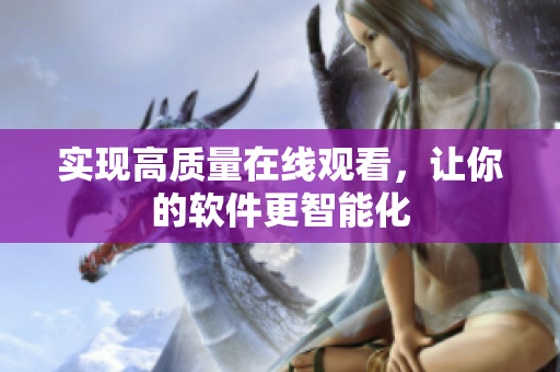 实现高质量在线观看，让你的软件更智能化
