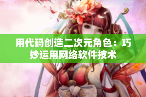 用代码创造二次元角色：巧妙运用网络软件技术