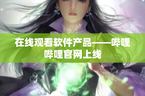 在线观看软件产品——哔哩哔哩官网上线