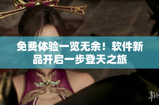 免费体验一览无余！软件新品开启一步登天之旅