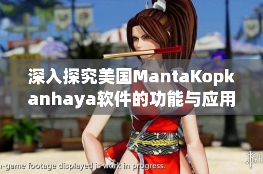 深入探究美国MantaKopkanhaya软件的功能与应用