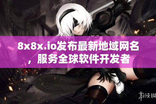 8x8x.io发布最新地域网名，服务全球软件开发者