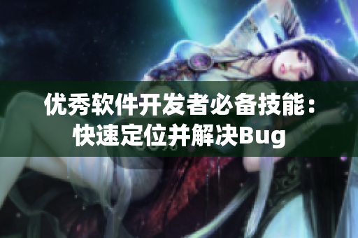 优秀软件开发者必备技能：快速定位并解决Bug