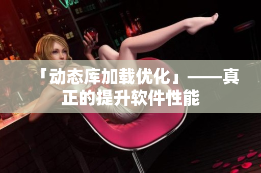 「动态库加载优化」——真正的提升软件性能