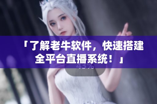 「了解老牛软件，快速搭建全平台直播系统！」