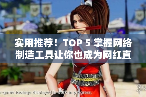 实用推荐！TOP 5 掌握网络制造工具让你也成为网红直播达人
