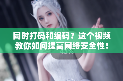 同时打码和编码？这个视频教你如何提高网络安全性！