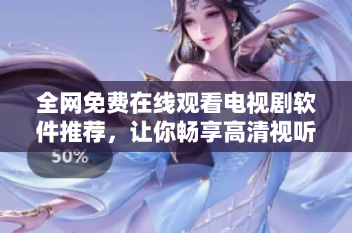 全网免费在线观看电视剧软件推荐，让你畅享高清视听！