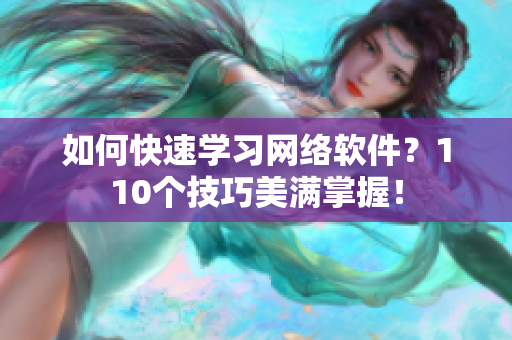 如何快速学习网络软件？110个技巧美满掌握！
