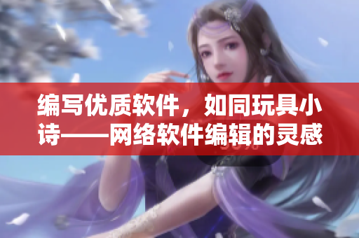 编写优质软件，如同玩具小诗——网络软件编辑的灵感来源