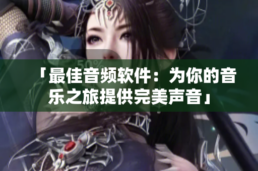 「最佳音频软件：为你的音乐之旅提供完美声音」