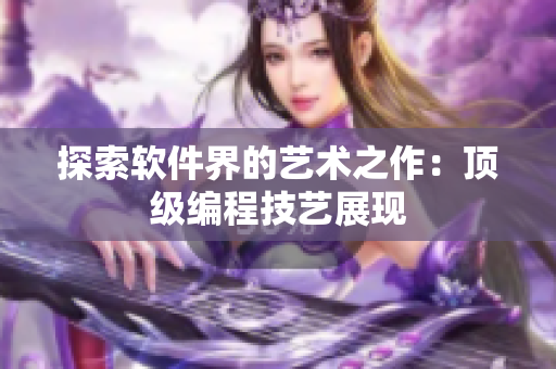 探索软件界的艺术之作：顶级编程技艺展现