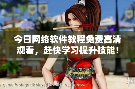 今日网络软件教程免费高清观看，赶快学习提升技能！