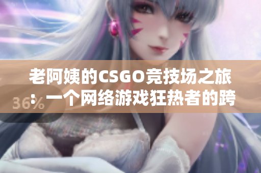 老阿姨的CSGO竞技场之旅：一个网络游戏狂热者的跨越历程