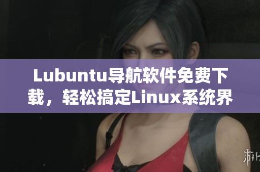 Lubuntu导航软件免费下载，轻松搞定Linux系统界面