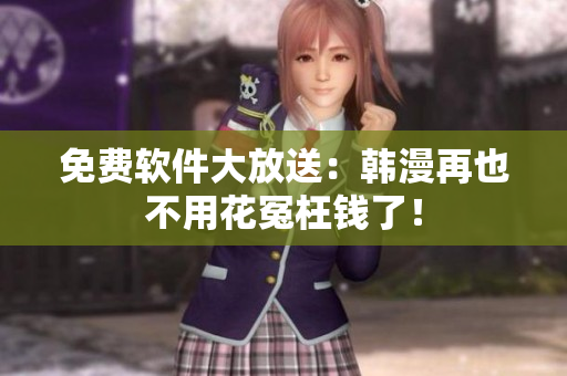 免费软件大放送：韩漫再也不用花冤枉钱了！