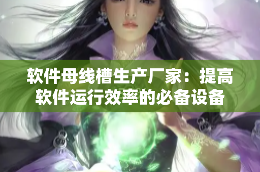 软件母线槽生产厂家：提高软件运行效率的必备设备