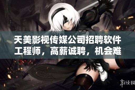 天美影视传媒公司招聘软件工程师，高薪诚聘，机会难得