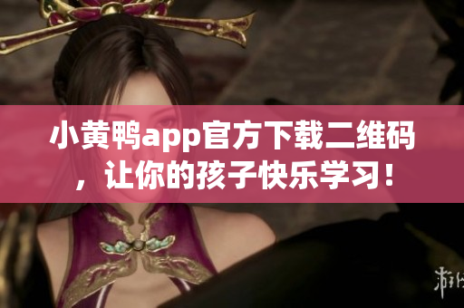 小黄鸭app官方下载二维码，让你的孩子快乐学习！