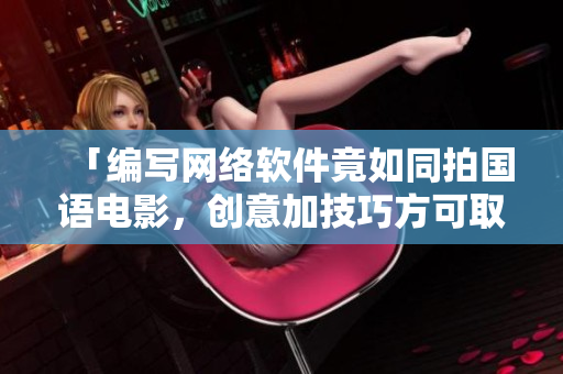 「编写网络软件竟如同拍国语电影，创意加技巧方可取胜」