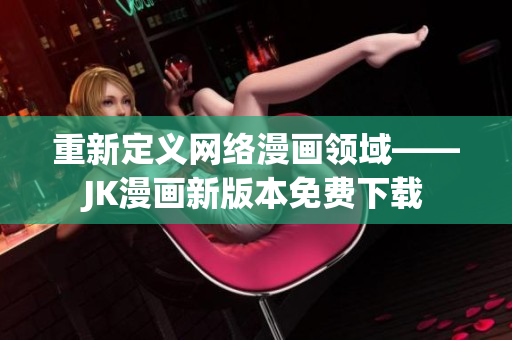 重新定义网络漫画领域——JK漫画新版本免费下载