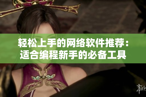 轻松上手的网络软件推荐：适合编程新手的必备工具