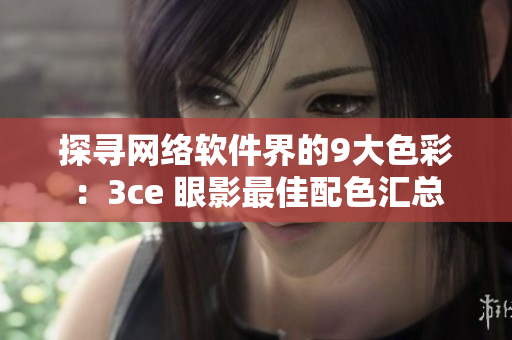 探寻网络软件界的9大色彩：3ce 眼影最佳配色汇总