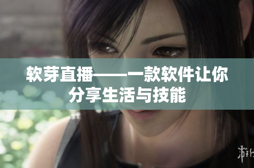 软芽直播——一款软件让你分享生活与技能
