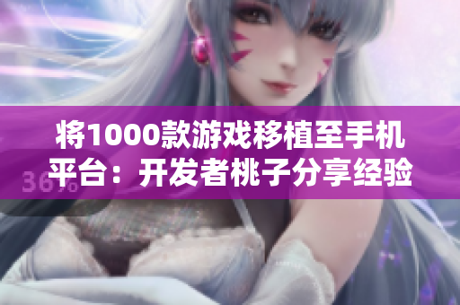 将1000款游戏移植至手机平台：开发者桃子分享经验！