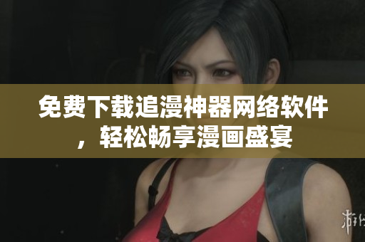免费下载追漫神器网络软件，轻松畅享漫画盛宴
