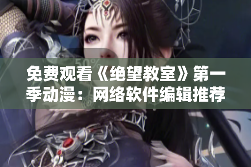 免费观看《绝望教室》第一季动漫：网络软件编辑推荐