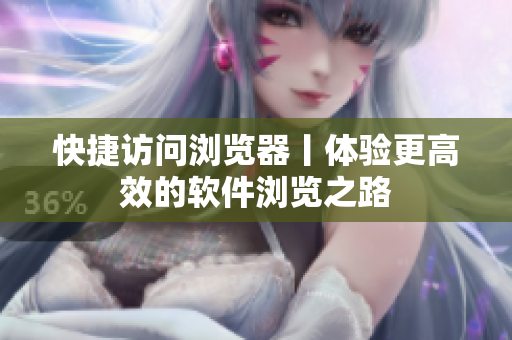 快捷访问浏览器丨体验更高效的软件浏览之路