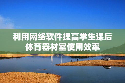 利用网络软件提高学生课后体育器材室使用效率