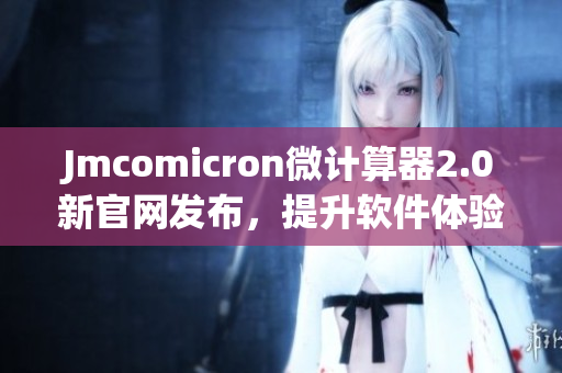 Jmcomicron微计算器2.0新官网发布，提升软件体验