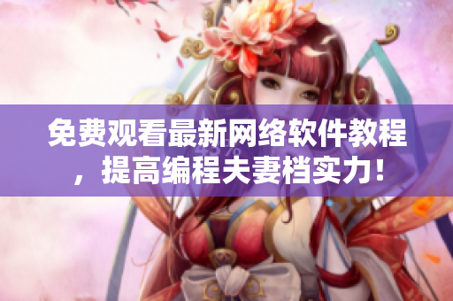 免费观看最新网络软件教程，提高编程夫妻档实力！