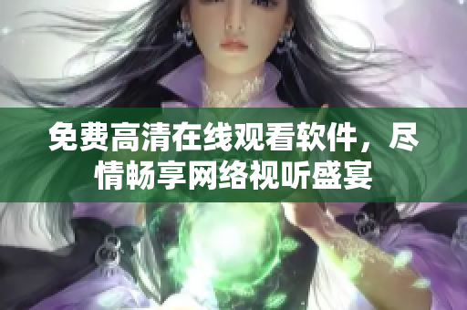 免费高清在线观看软件，尽情畅享网络视听盛宴