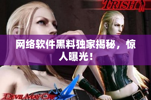网络软件黑料独家揭秘，惊人曝光！