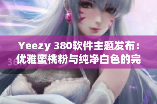 Yeezy 380软件主题发布：优雅蜜桃粉与纯净白色的完美结合