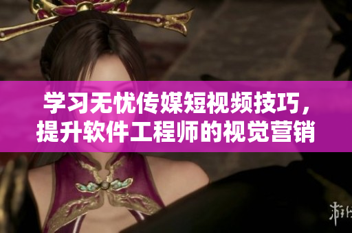 学习无忧传媒短视频技巧，提升软件工程师的视觉营销能力