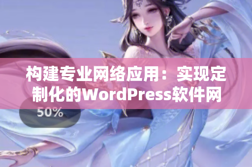 构建专业网络应用：实现定制化的WordPress软件网站