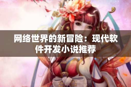 网络世界的新冒险：现代软件开发小说推荐