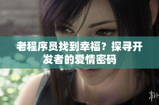 老程序员找到幸福？探寻开发者的爱情密码