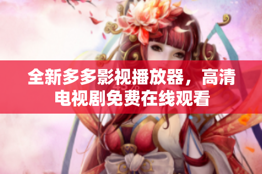全新多多影视播放器，高清电视剧免费在线观看