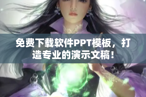 免费下载软件PPT模板，打造专业的演示文稿！