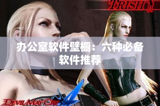 办公室软件壁橱：六种必备软件推荐