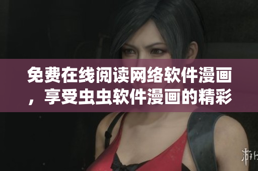 免费在线阅读网络软件漫画，享受虫虫软件漫画的精彩视觉盛宴！