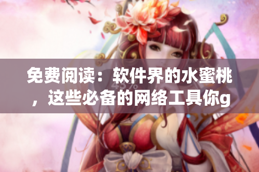 免费阅读：软件界的水蜜桃，这些必备的网络工具你get了吗？