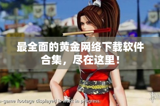 最全面的黄金网络下载软件合集，尽在这里！