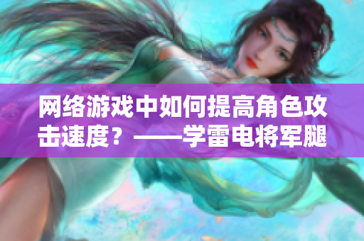 网络游戏中如何提高角色攻击速度？——学雷电将军腿法娴熟脚法